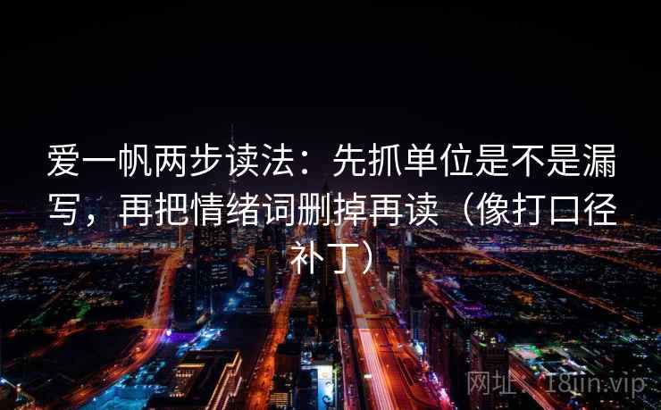 爱一帆两步读法：先抓单位是不是漏写，再把情绪词删掉再读（像打口径补丁）