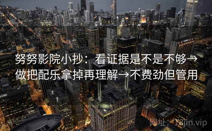 努努影院小抄：看证据是不是不够→做把配乐拿掉再理解→不费劲但管用