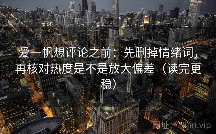 爱一帆想评论之前：先删掉情绪词，再核对热度是不是放大偏差（读完更稳）