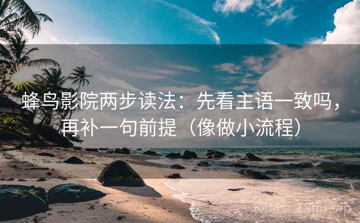 蜂鸟影院两步读法：先看主语一致吗，再补一句前提（像做小流程）
