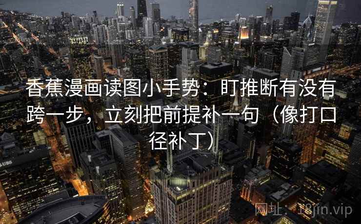 香蕉漫画读图小手势：盯推断有没有跨一步，立刻把前提补一句（像打口径补丁）