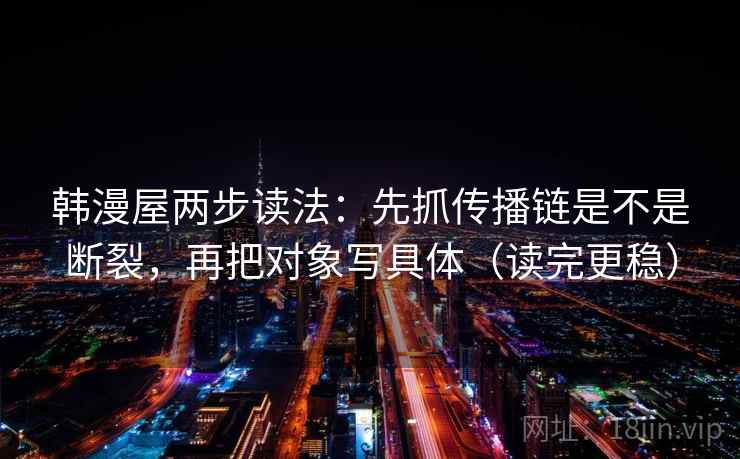 韩漫屋两步读法：先抓传播链是不是断裂，再把对象写具体（读完更稳）