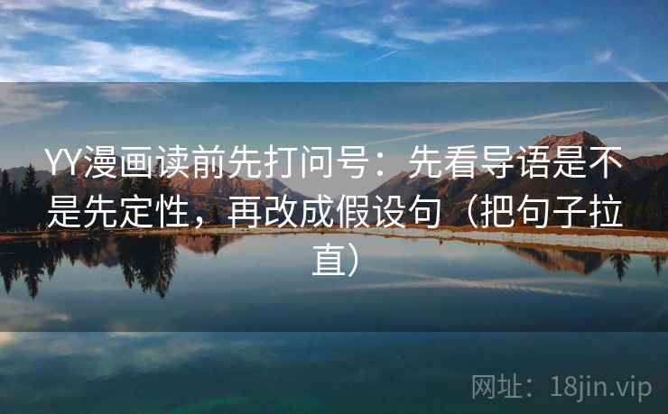 YY漫画读前先打问号：先看导语是不是先定性，再改成假设句（把句子拉直）