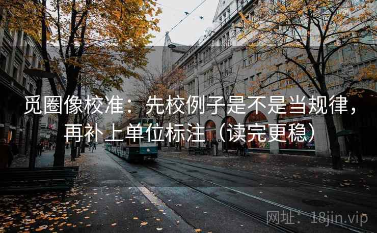 觅圈像校准：先校例子是不是当规律，再补上单位标注（读完更稳）