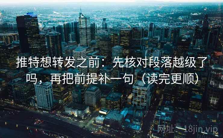 推特想转发之前：先核对段落越级了吗，再把前提补一句（读完更顺）