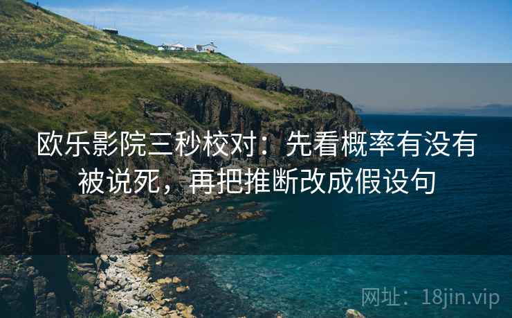 欧乐影院三秒校对：先看概率有没有被说死，再把推断改成假设句