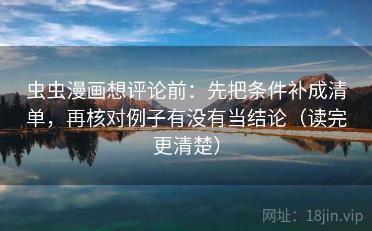 虫虫漫画想评论前：先把条件补成清单，再核对例子有没有当结论（读完更清楚）