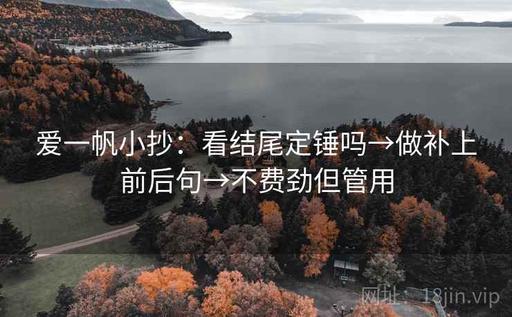 爱一帆小抄：看结尾定锤吗→做补上前后句→不费劲但管用