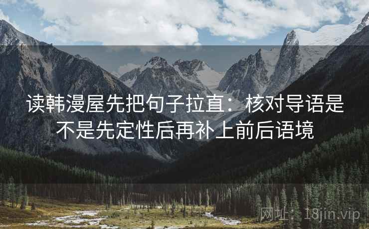 读韩漫屋先把句子拉直：核对导语是不是先定性后再补上前后语境