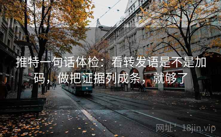 推特一句话体检：看转发语是不是加码，做把证据列成条，就够了