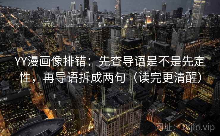 YY漫画像排错：先查导语是不是先定性，再导语拆成两句（读完更清醒）