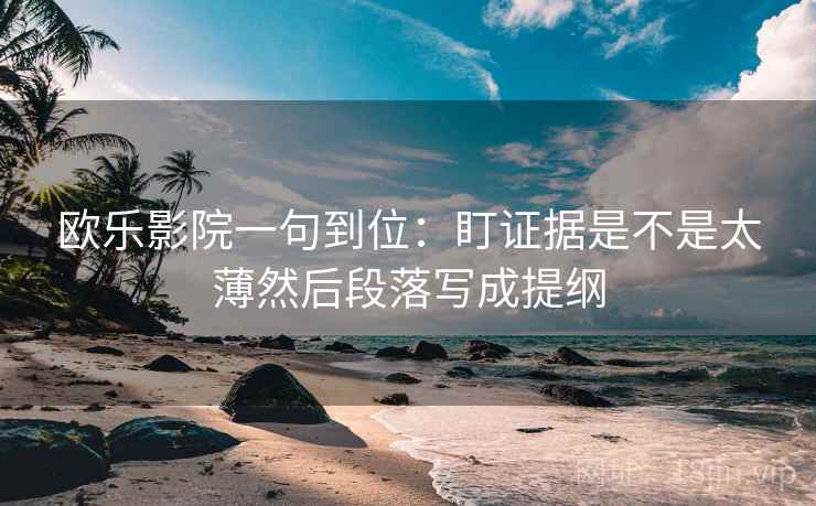 欧乐影院一句到位：盯证据是不是太薄然后段落写成提纲