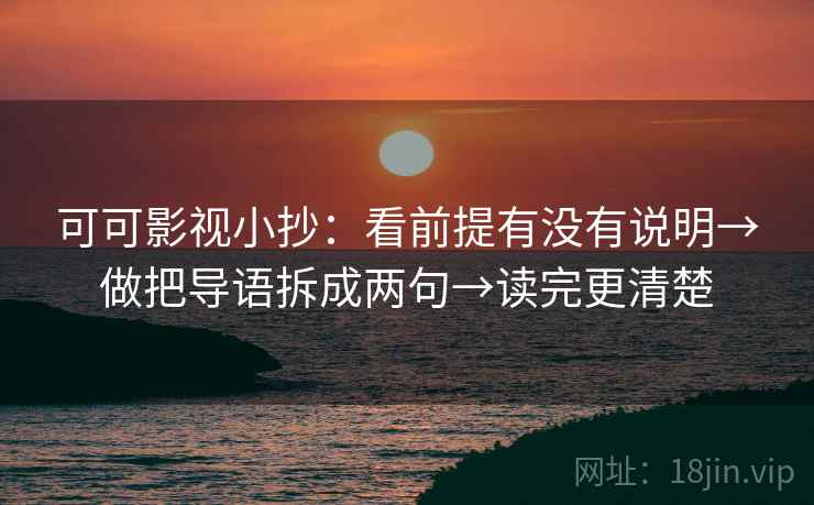 可可影视小抄：看前提有没有说明→做把导语拆成两句→读完更清楚