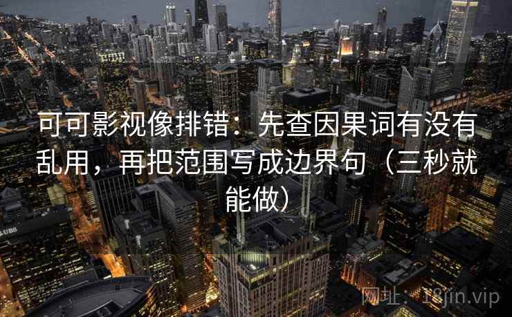 可可影视像排错:先查因果词有没有乱用,再把范围写成边界句(三秒就能做) 可可影视像排错:先查因果词有没有乱用,再把范围写成边界句(三秒就能做)