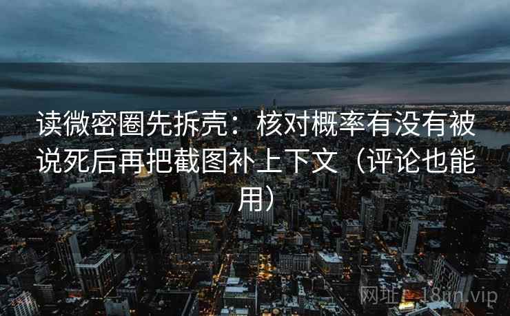 读微密圈先拆壳:核对概率有没有被说死后再把截图补上下文(评论也能用) 读微密圈先拆壳:核对概率有没有被说死后再把截图补上下文(评论也能用)