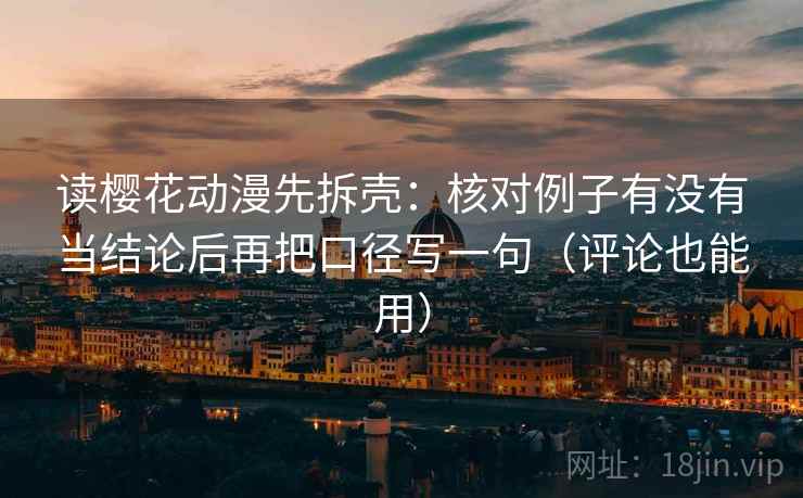 读樱花动漫先拆壳：核对例子有没有当结论后再把口径写一句（评论也能用）