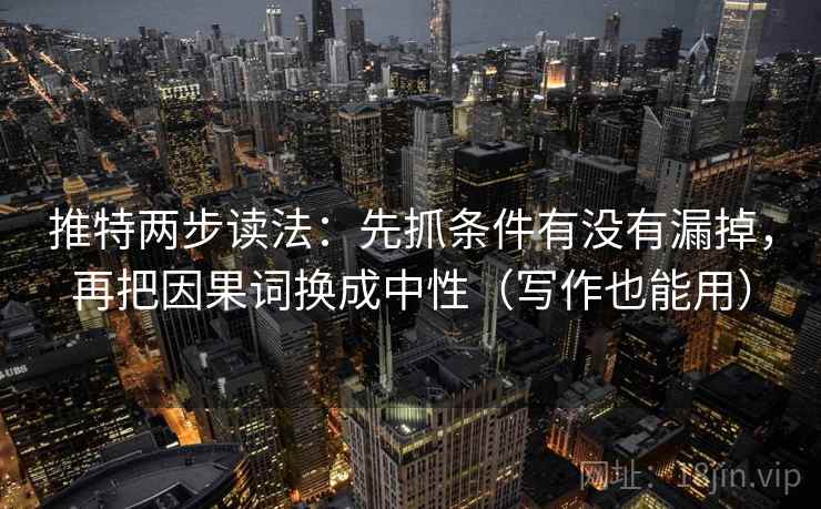 推特两步读法：先抓条件有没有漏掉，再把因果词换成中性（写作也能用）