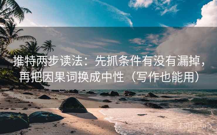 推特两步读法：先抓条件有没有漏掉，再把因果词换成中性（写作也能用）