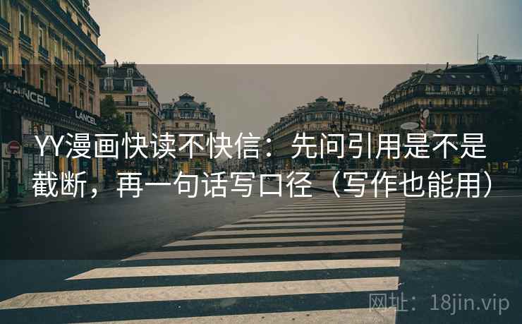 YY漫画快读不快信：先问引用是不是截断，再一句话写口径（写作也能用）