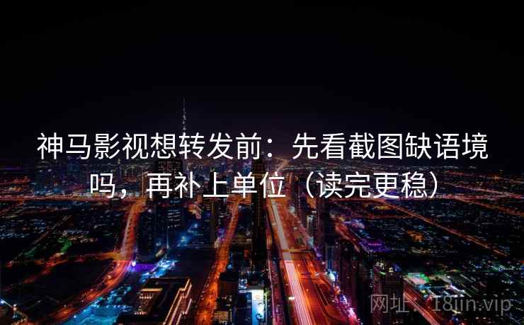 神马影视想转发前:先看截图缺语境吗,再补上单位(读完更稳) 神马影视想转发前:先看截图缺语境吗,再补上单位(读完更稳)