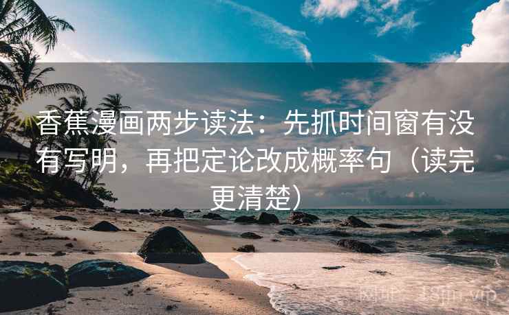 香蕉漫画两步读法：先抓时间窗有没有写明，再把定论改成概率句（读完更清楚）