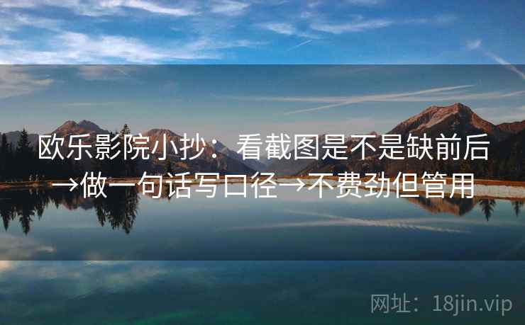 欧乐影院小抄：看截图是不是缺前后→做一句话写口径→不费劲但管用