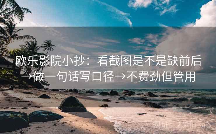 欧乐影院小抄:看截图是不是缺前后→做一句话写口径→不费劲但管用 欧乐影院小抄:看截图是不是缺前后→做一句话写口径→不费劲但管用