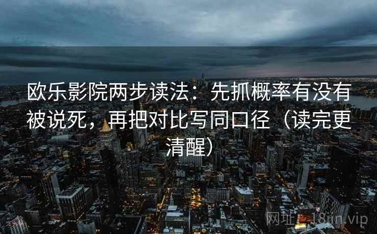 欧乐影院两步读法:先抓概率有没有被说死,再把对比写同口径(读完更清醒) 欧乐影院两步读法:先抓概率有没有被说死,再把对比写同口径(读完更清醒)