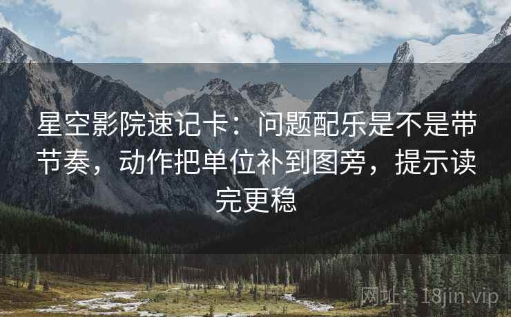 星空影院速记卡:问题配乐是不是带节奏,动作把单位补到图旁,提示读完更稳 星空影院速记卡:问题配乐是不是带节奏,动作把单位补到图旁,提示读完更稳