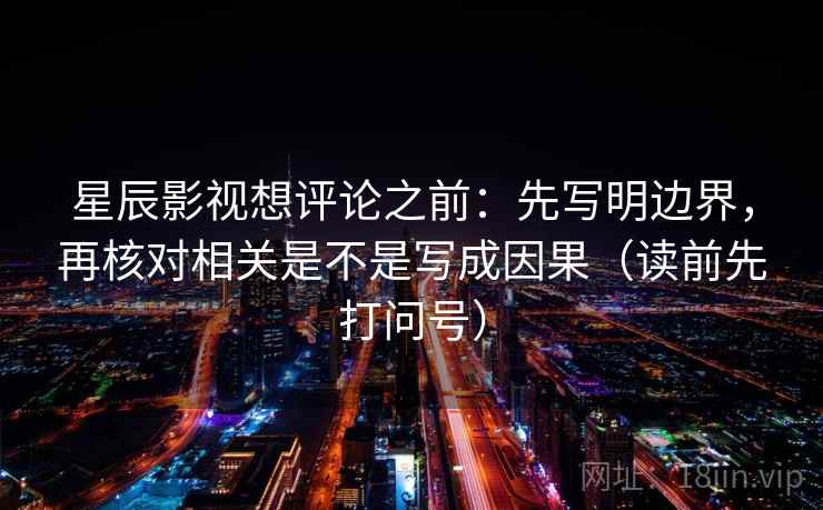 星辰影视想评论之前：先写明边界，再核对相关是不是写成因果（读前先打问号）