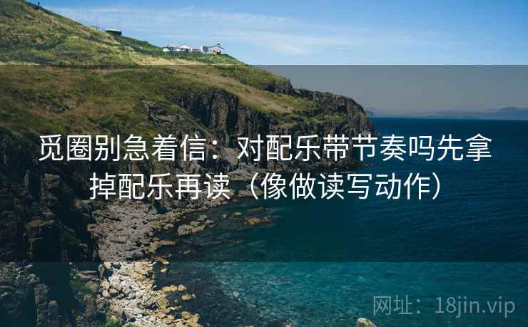 觅圈别急着信:对配乐带节奏吗先拿掉配乐再读(像做读写动作) 觅圈别急着信:对配乐带节奏吗先拿掉配乐再读(像做读写动作)
