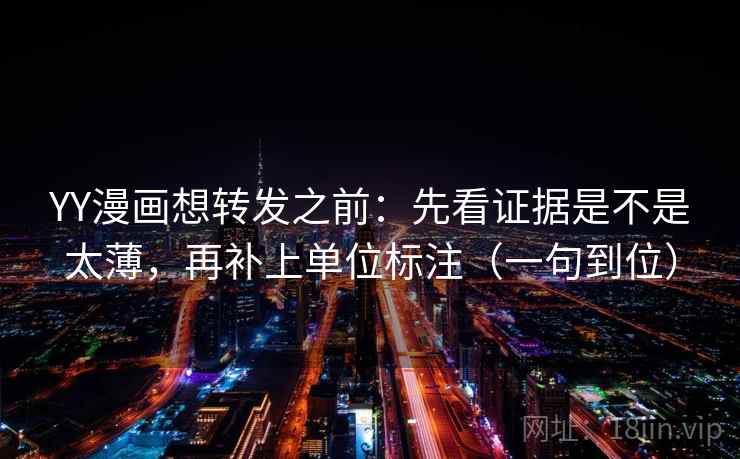 YY漫画想转发之前:先看证据是不是太薄,再补上单位标注(一句到位) YY漫画想转发之前:先看证据是不是太薄,再补上单位标注(一句到位)