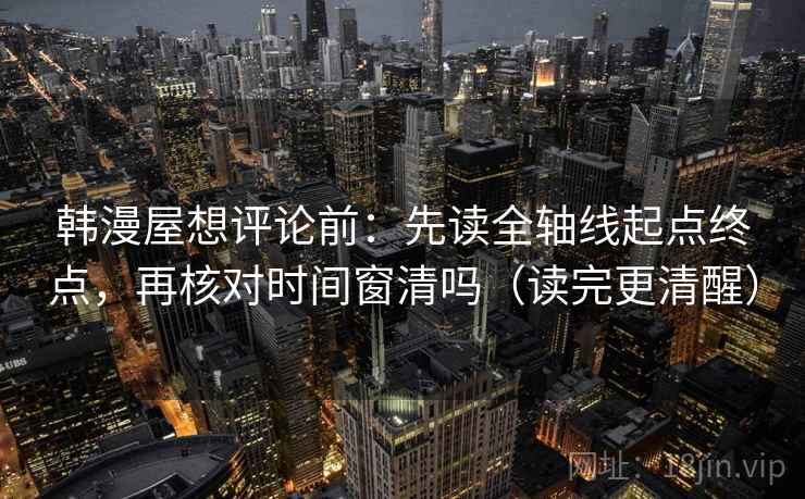 韩漫屋想评论前：先读全轴线起点终点，再核对时间窗清吗（读完更清醒）