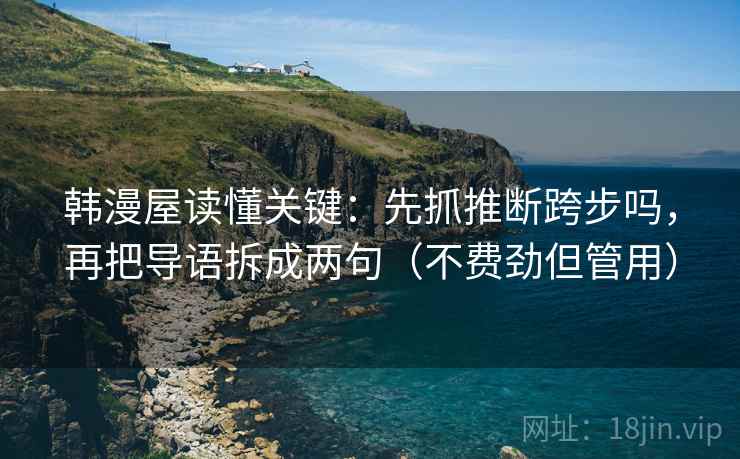 韩漫屋读懂关键：先抓推断跨步吗，再把导语拆成两句（不费劲但管用）