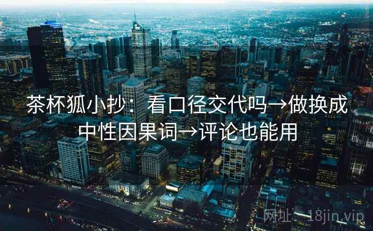 茶杯狐小抄：看口径交代吗→做换成中性因果词→评论也能用