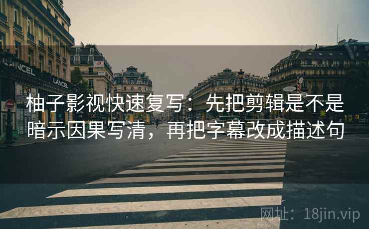 柚子影视快速复写：先把剪辑是不是暗示因果写清，再把字幕改成描述句