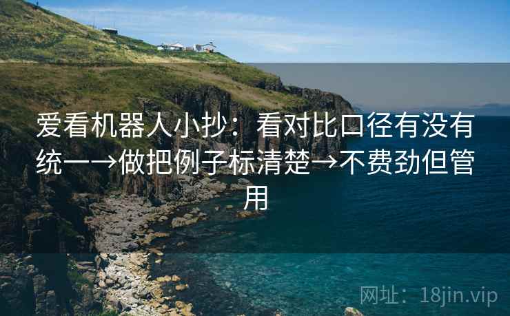 爱看机器人小抄：看对比口径有没有统一→做把例子标清楚→不费劲但管用