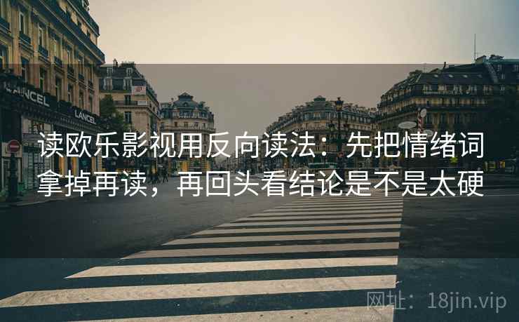 读欧乐影视用反向读法:先把情绪词拿掉再读,再回头看结论是不是太硬 读欧乐影视用反向读法:先把情绪词拿掉再读,再回头看结论是不是太硬