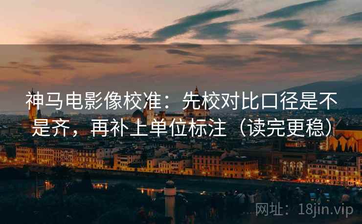神马电影像校准：先校对比口径是不是齐，再补上单位标注（读完更稳）