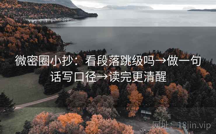 微密圈小抄:看段落跳级吗→做一句话写口径→读完更清醒 微密圈小抄:看段落跳级吗→做一句话写口径→读完更清醒