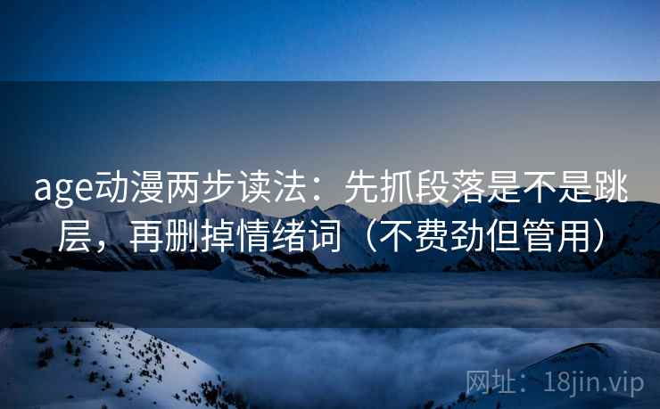age动漫两步读法:先抓段落是不是跳层,再删掉情绪词(不费劲但管用) age动漫两步读法:先抓段落是不是跳层,再删掉情绪词(不费劲但管用)