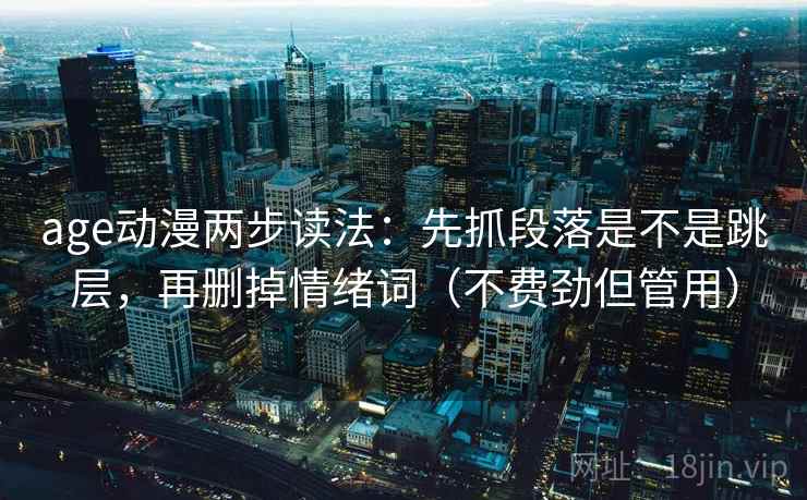 age动漫两步读法：先抓段落是不是跳层，再删掉情绪词（不费劲但管用）