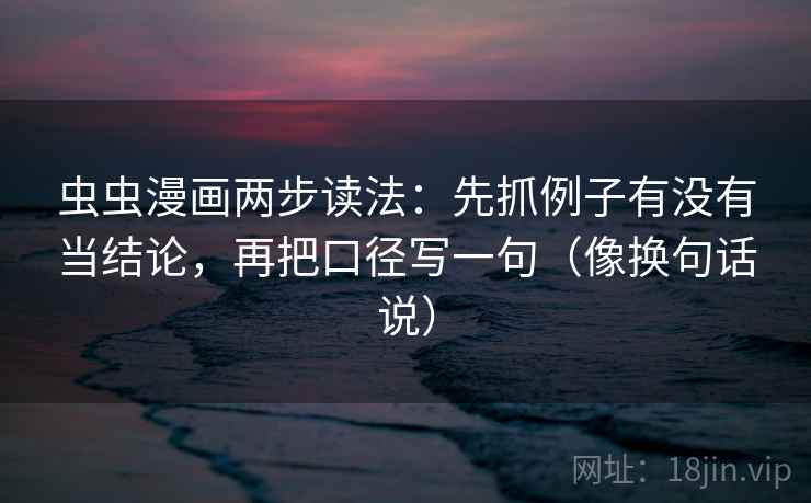 虫虫漫画两步读法：先抓例子有没有当结论，再把口径写一句（像换句话说）