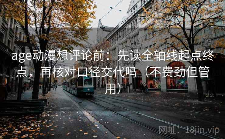 age动漫想评论前:先读全轴线起点终点,再核对口径交代吗(不费劲但管用) age动漫想评论前:先读全轴线起点终点,再核对口径交代吗(不费劲但管用)