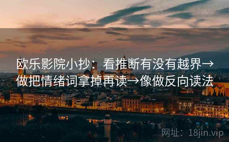 欧乐影院小抄：看推断有没有越界→做把情绪词拿掉再读→像做反向读法