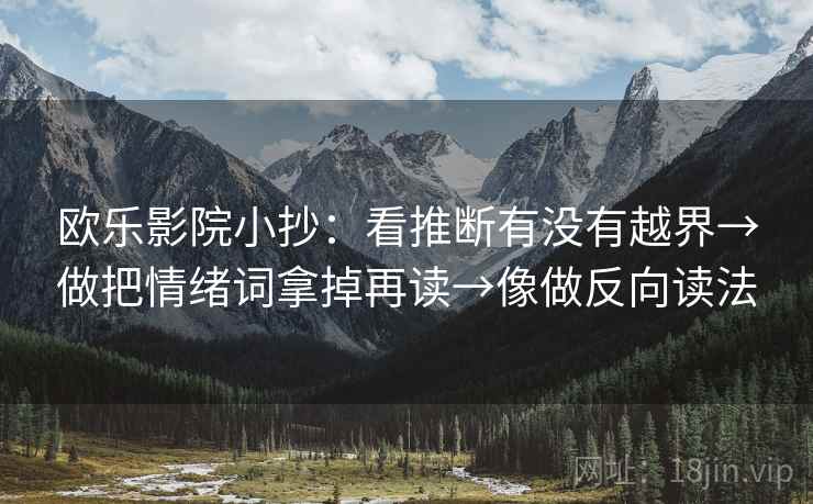 欧乐影院小抄:看推断有没有越界→做把情绪词拿掉再读→像做反向读法 欧乐影院小抄:看推断有没有越界→做把情绪词拿掉再读→像做反向读法