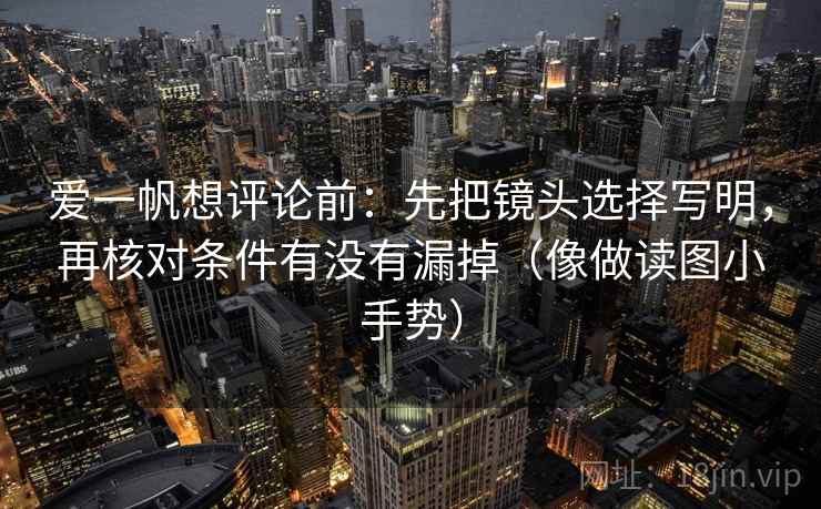 爱一帆想评论前：先把镜头选择写明，再核对条件有没有漏掉（像做读图小手势）