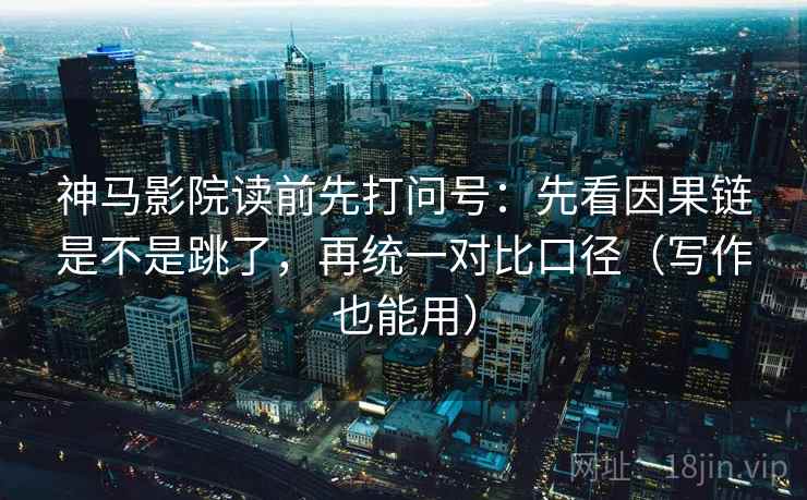 神马影院读前先打问号:先看因果链是不是跳了,再统一对比口径(写作也能用) 神马影院读前先打问号:先看因果链是不是跳了,再统一对比口径(写作也能用)