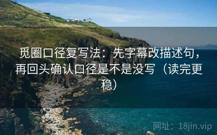 觅圈口径复写法:先字幕改描述句,再回头确认口径是不是没写(读完更稳) 觅圈口径复写法:先字幕改描述句,再回头确认口径是不是没写(读完更稳)