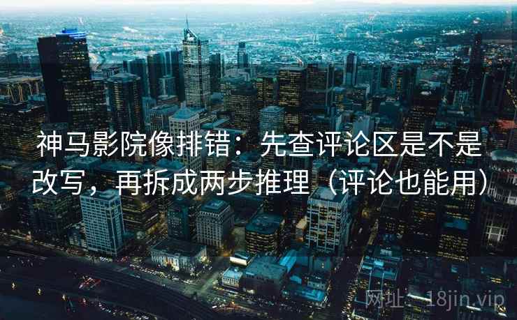 神马影院像排错:先查评论区是不是改写,再拆成两步推理(评论也能用) 神马影院像排错:先查评论区是不是改写,再拆成两步推理(评论也能用)